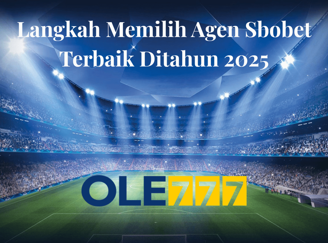 Langkah Memilih Agen Sbobet Terbaik Ditahun 2025