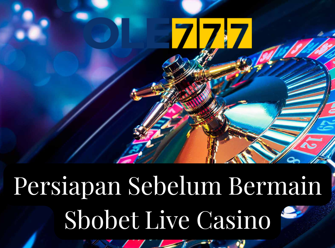 Persiapan Sebelum Bermain Sbobet Live Casino